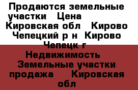 Продаются земельные участки › Цена ­ 200 000 - Кировская обл., Кирово-Чепецкий р-н, Кирово-Чепецк г. Недвижимость » Земельные участки продажа   . Кировская обл.